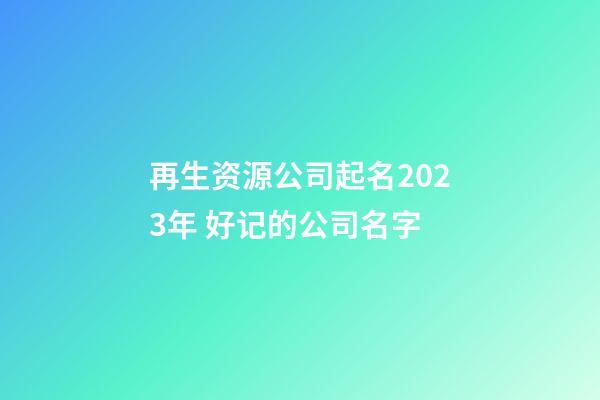 再生资源公司起名2023年 好记的公司名字